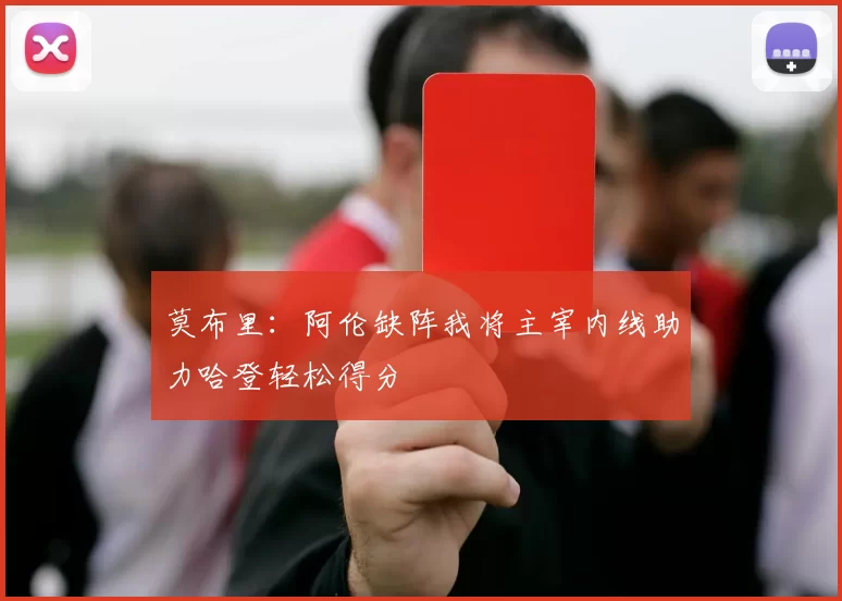 莫布里：阿伦缺阵我将主宰内线助力哈登轻松得分