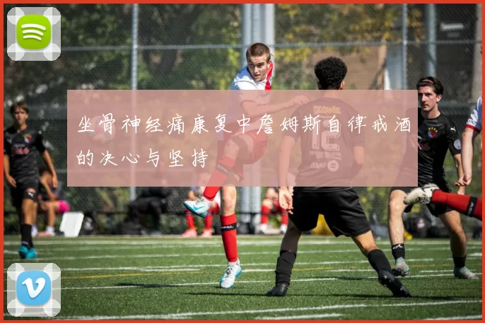 坐骨神经痛康复中詹姆斯自律戒酒的决心与坚持