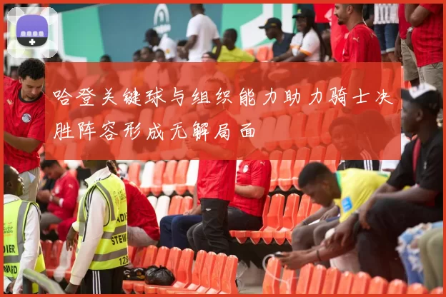 哈登关键球与组织能力助力骑士决胜阵容形成无解局面