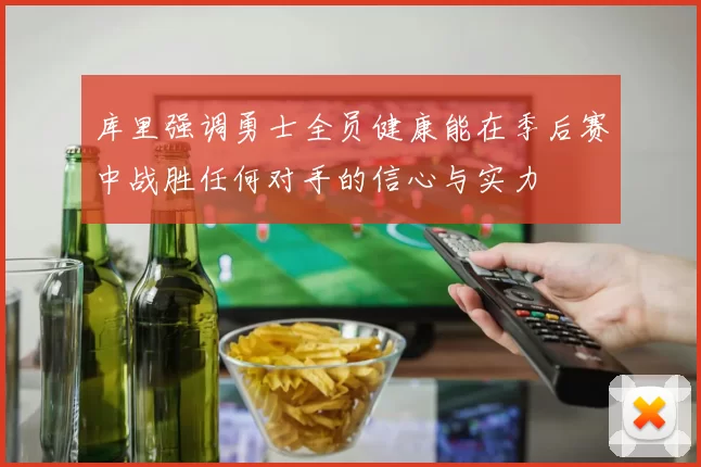 库里强调勇士全员健康能在季后赛中战胜任何对手的信心与实力
