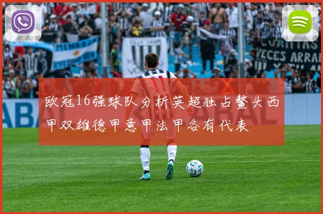 欧冠16强球队分析英超独占鳌头西甲双雄德甲意甲法甲各有代表