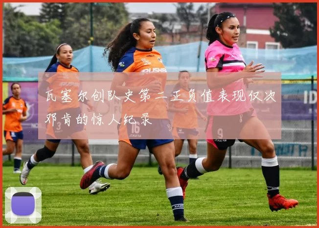 瓦塞尔创队史第二正负值表现仅次邓肯的惊人纪录