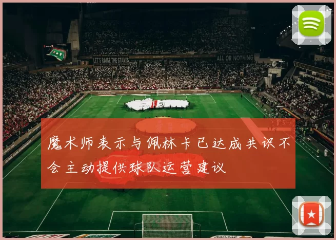 魔术师表示与佩林卡已达成共识不会主动提供球队运营建议