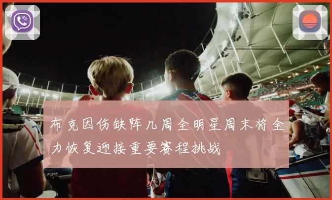 布克因伤缺阵几周全明星周末将全力恢复迎接重要赛程挑战