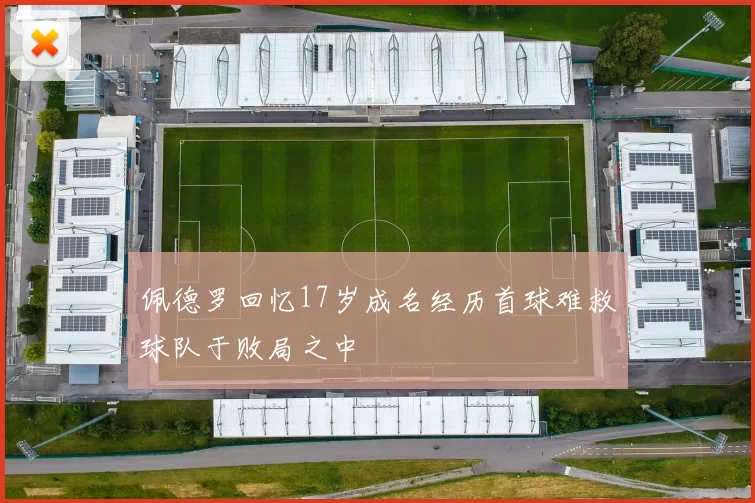 佩德罗回忆17岁成名经历首球难救球队于败局之中