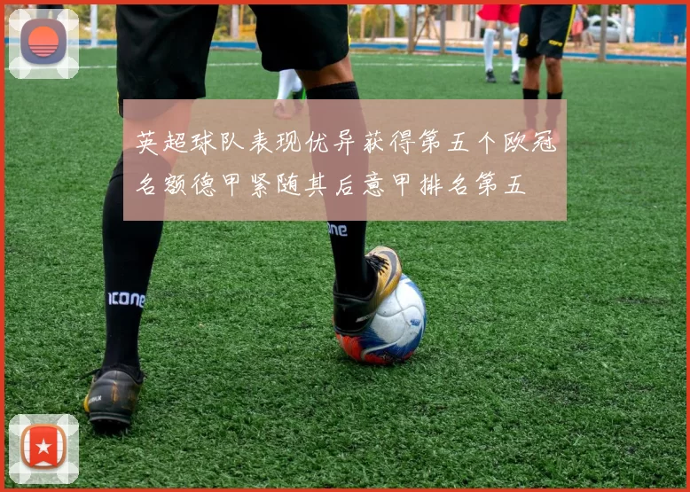 英超球队表现优异获得第五个欧冠名额德甲紧随其后意甲排名第五