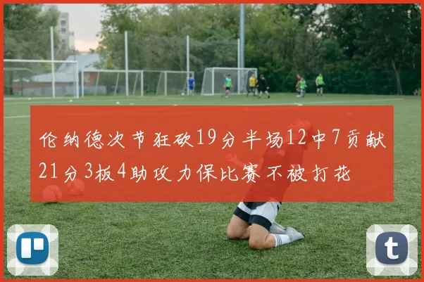 伦纳德次节狂砍19分半场12中7贡献21分3板4助攻力保比赛不被打花