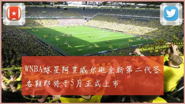 WNBA球星阿贾威尔逊全新第二代签名鞋即将于5月正式上市
