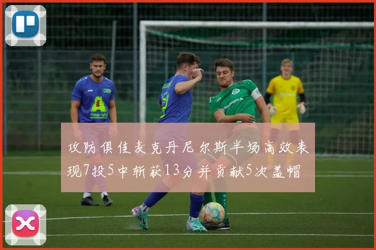 攻防俱佳麦克丹尼尔斯半场高效表现7投5中斩获13分并贡献5次盖帽