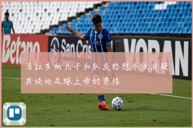 马拉多纳儿子和队友怒怼齐沃质疑其谈论足球上帝的资格